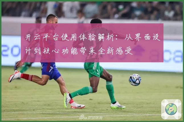 开云平台使用体验解析：从界面设计到核心功能带来全新感受