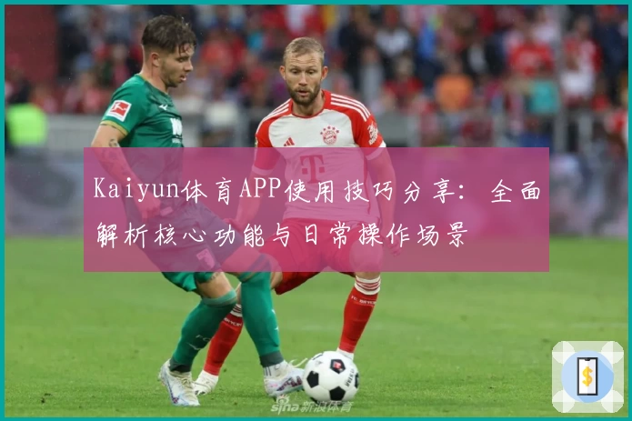 Kaiyun体育APP使用技巧分享：全面解析核心功能与日常操作场景