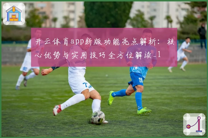 开云体育app新版功能亮点解析：核心优势与实用技巧全方位解读_1