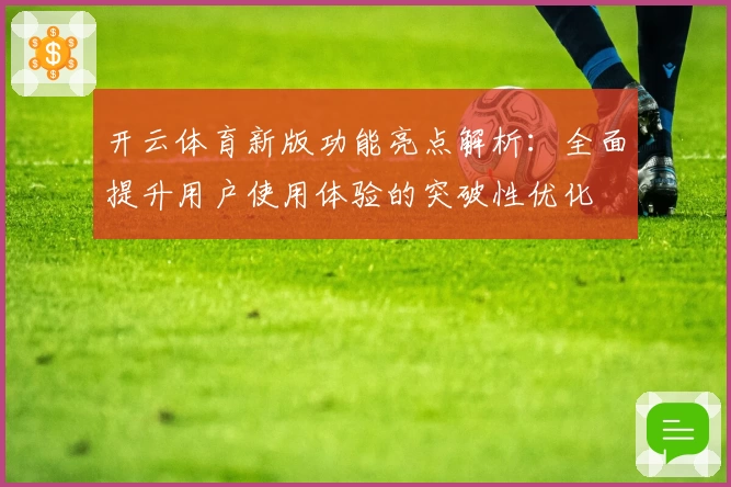 开云体育新版功能亮点解析：全面提升用户使用体验的突破性优化