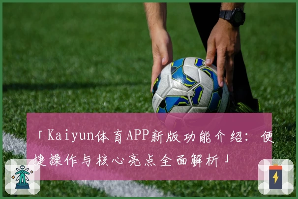 「Kaiyun体育APP新版功能介绍：便捷操作与核心亮点全面解析」