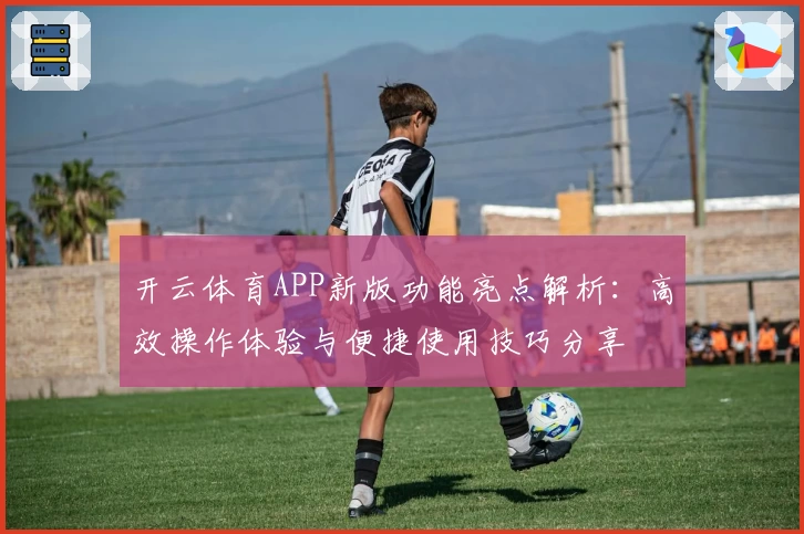 开云体育APP新版功能亮点解析：高效操作体验与便捷使用技巧分享