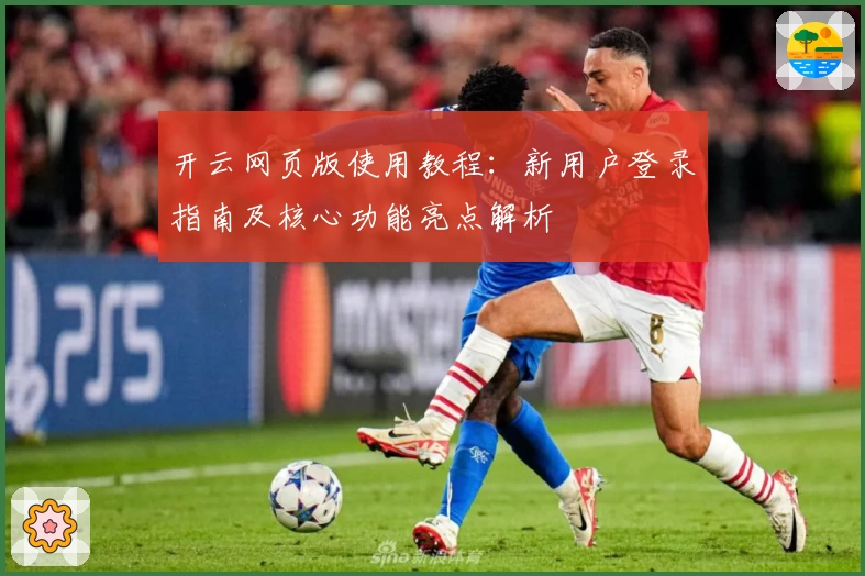 开云网页版使用教程：新用户登录指南及核心功能亮点解析