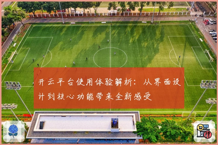 开云平台使用体验解析：从界面设计到核心功能带来全新感受