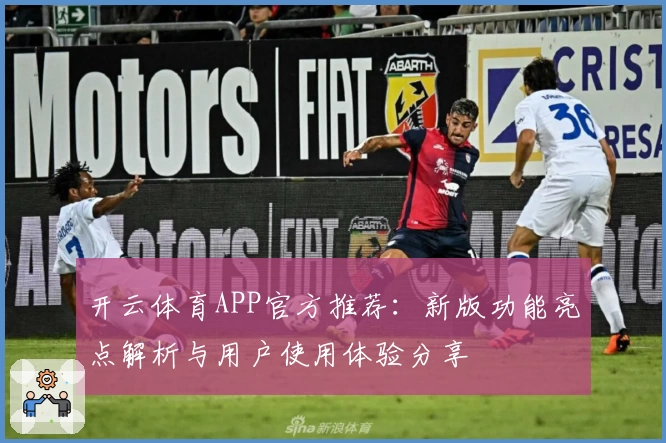 开云体育APP官方推荐：新版功能亮点解析与用户使用体验分享