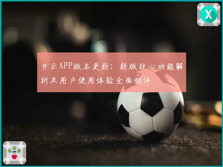 开云APP版本更新：新版核心功能解析及用户使用体验全面测评