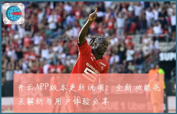 开云APP版本更新说明：全新功能亮点解析与用户体验分享