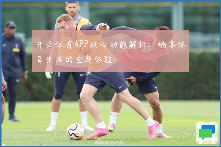 开云体育APP核心功能解析：畅享体育生活的全新体验