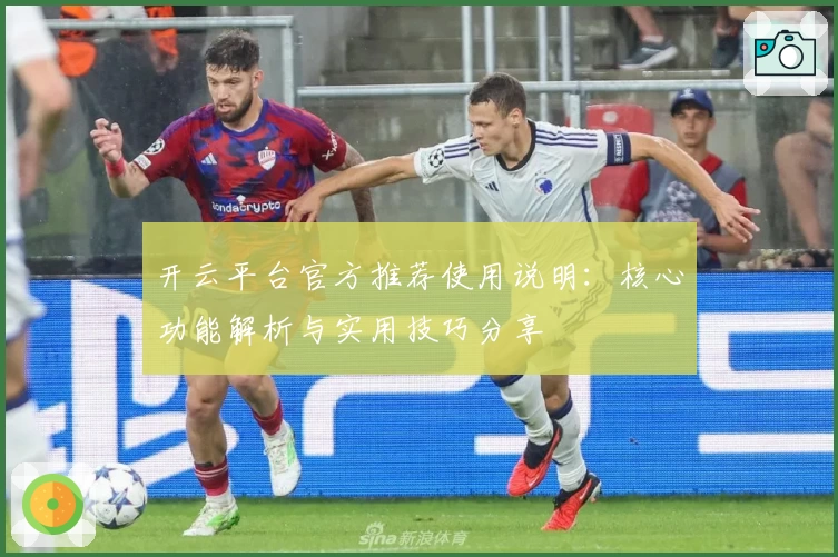开云平台官方推荐使用说明：核心功能解析与实用技巧分享