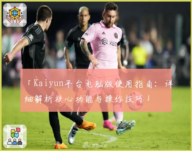 「Kaiyun平台电脑版使用指南：详细解析核心功能与操作技巧」