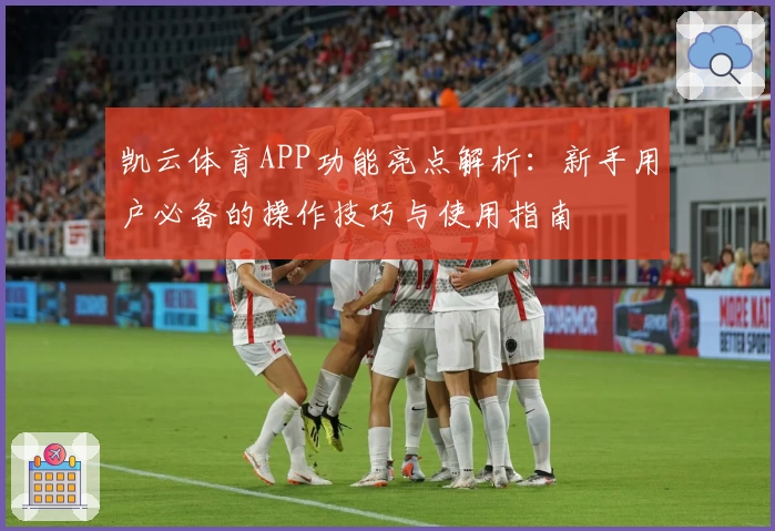 凯云体育APP功能亮点解析：新手用户必备的操作技巧与使用指南